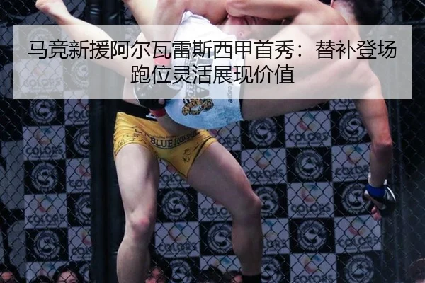 马竞新援阿尔瓦雷斯西甲首秀：替补登场跑位灵活展现价值