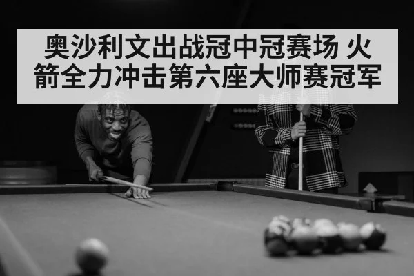 奥沙利文出战冠中冠赛场 火箭全力冲击第六座大师赛冠军