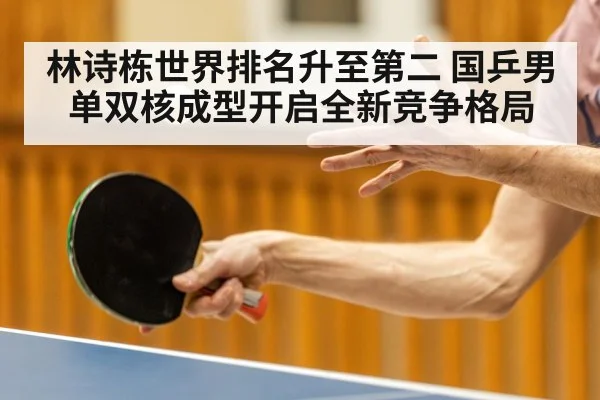 林诗栋世界排名升至第二 国乒男单双核成型开启全新竞争格局