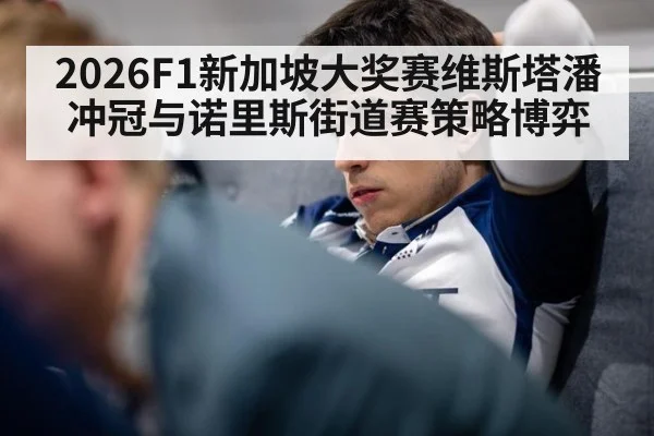 2026F1新加坡大奖赛维斯塔潘冲冠与诺里斯街道赛策略博弈